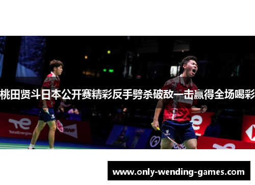 桃田贤斗日本公开赛精彩反手劈杀破敌一击赢得全场喝彩 桃田贤斗日本公开赛精彩反手劈杀破敌一击赢得全场喝彩