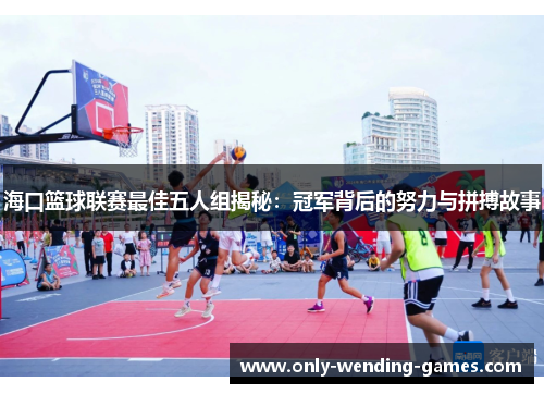 海口篮球联赛最佳五人组揭秘：冠军背后的努力与拼搏故事