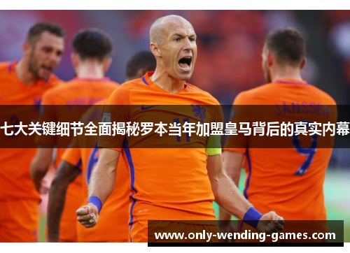 七大关键细节全面揭秘罗本当年加盟皇马背后的真实内幕