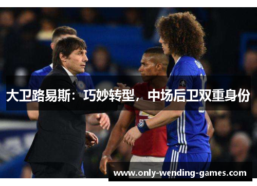 大卫路易斯：巧妙转型，中场后卫双重身份