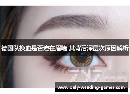 德国队换血是否迫在眉睫 其背后深层次原因解析 德国队换血是否迫在眉睫 其背后深层次原因解析