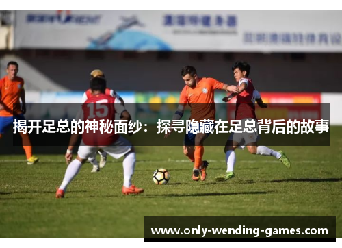 揭开足总的神秘面纱：探寻隐藏在足总背后的故事