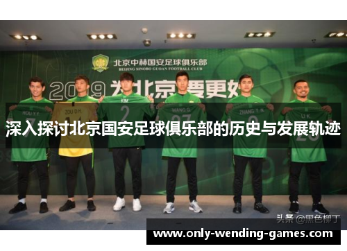 深入探讨北京国安足球俱乐部的历史与发展轨迹