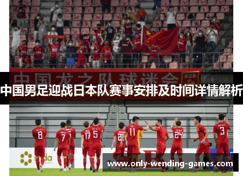 中国男足迎战日本队赛事安排及时间详情解析