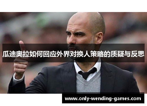 瓜迪奥拉如何回应外界对换人策略的质疑与反思