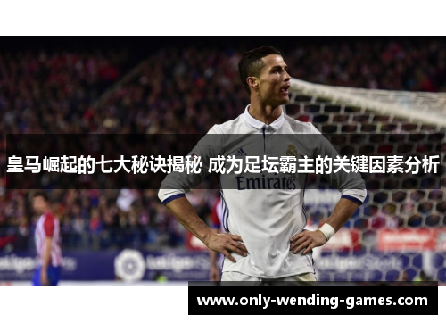 皇马崛起的七大秘诀揭秘 成为足坛霸主的关键因素分析