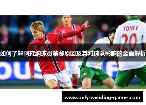 如何了解阿森纳球员禁赛原因及其对球队影响的全面解析