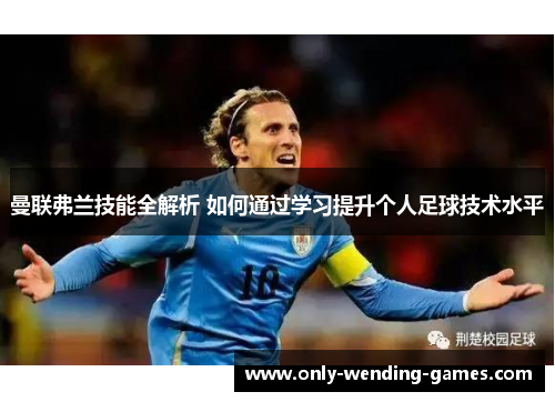 曼联弗兰技能全解析 如何通过学习提升个人足球技术水平