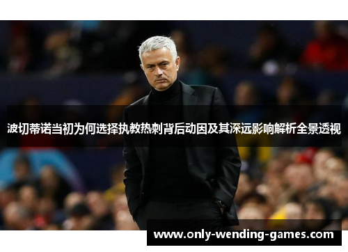 波切蒂诺当初为何选择执教热刺背后动因及其深远影响解析全景透视