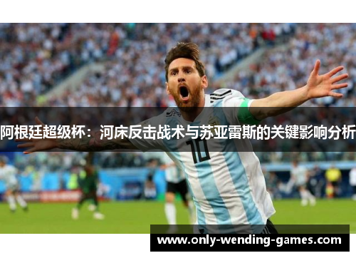 阿根廷超级杯:河床反击战术与苏亚雷斯的关键影响分析 阿根廷超级杯:河床反击战术与苏亚雷斯的关键影响分析
