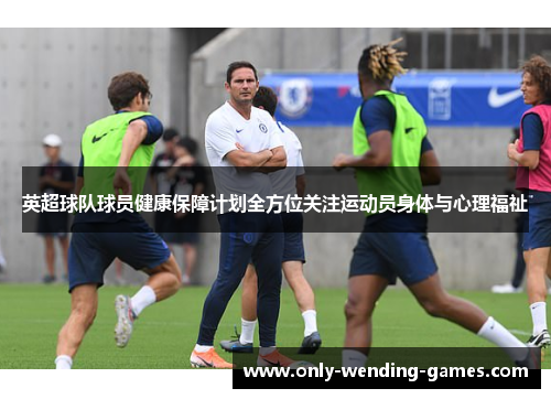 英超球队球员健康保障计划全方位关注运动员身体与心理福祉