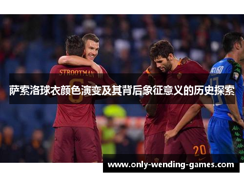 萨索洛球衣颜色演变及其背后象征意义的历史探索