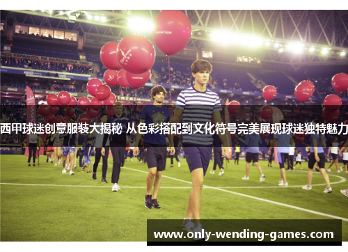 西甲球迷创意服装大揭秘 从色彩搭配到文化符号完美展现球迷独特魅力