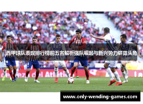 西甲球队表现排行榜前五名解析强队崛起与新兴势力崭露头角