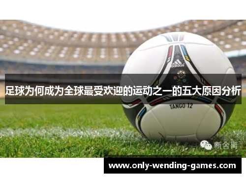 足球为何成为全球最受欢迎的运动之一的五大原因分析 足球为何成为全球最受欢迎的运动之一的五大原因分析