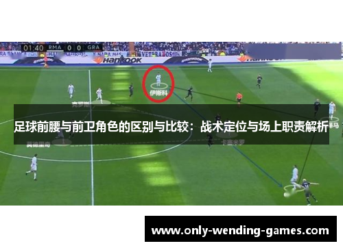 足球前腰与前卫角色的区别与比较：战术定位与场上职责解析
