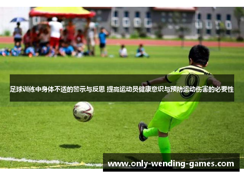 足球训练中身体不适的警示与反思 提高运动员健康意识与预防运动伤害的必要性