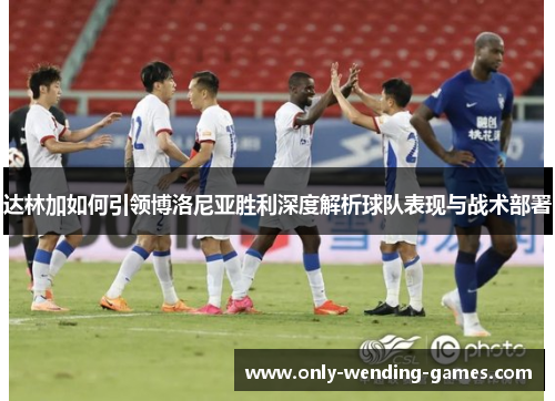 达林加如何引领博洛尼亚胜利深度解析球队表现与战术部署 达林加如何引领博洛尼亚胜利深度解析球队表现与战术部署