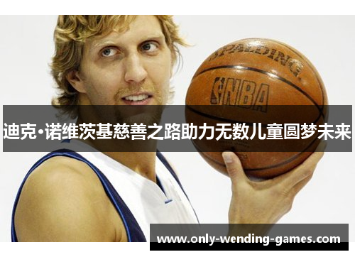 迪克·诺维茨基慈善之路助力无数儿童圆梦未来