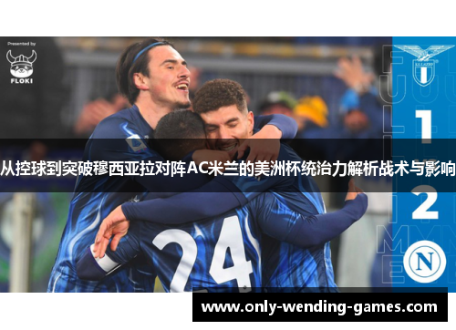 从控球到突破穆西亚拉对阵AC米兰的美洲杯统治力解析战术与影响 从控球到突破穆西亚拉对阵AC米兰的美洲杯统治力解析战术与影响