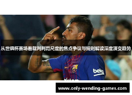 从世俱杯赛场看裁判判罚尺度的焦点争议与规则解读深度演变趋势