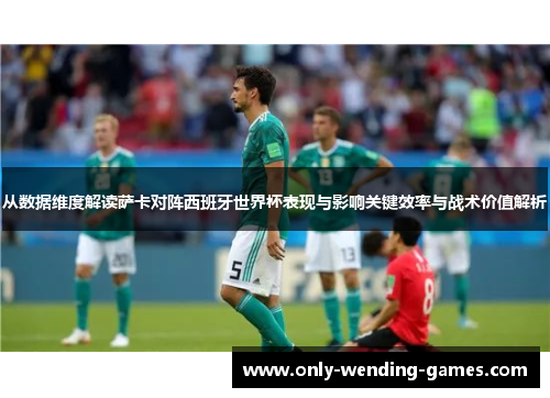 从数据维度解读萨卡对阵西班牙世界杯表现与影响关键效率与战术价值解析 从数据维度解读萨卡对阵西班牙世界杯表现与影响关键效率与战术价值解析
