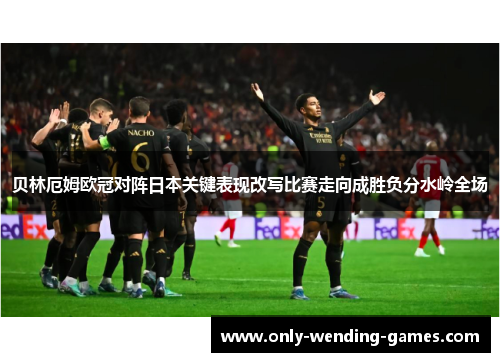 贝林厄姆欧冠对阵日本关键表现改写比赛走向成胜负分水岭全场 贝林厄姆欧冠对阵日本关键表现改写比赛走向成胜负分水岭全场