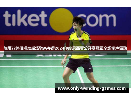 陈雨菲凭借精准后场劈杀夺得2024印度尼西亚公开赛冠军全场掌声雷动 陈雨菲凭借精准后场劈杀夺得2024印度尼西亚公开赛冠军全场掌声雷动