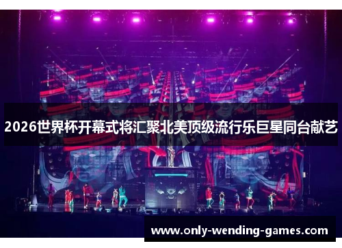 2026世界杯开幕式将汇聚北美顶级流行乐巨星同台献艺