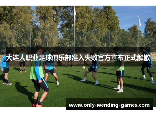 大连人职业足球俱乐部准入失败官方宣布正式解散 大连人职业足球俱乐部准入失败官方宣布正式解散